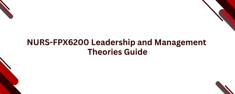 NURS-FPX6200 Leadership and Management Theories Guide