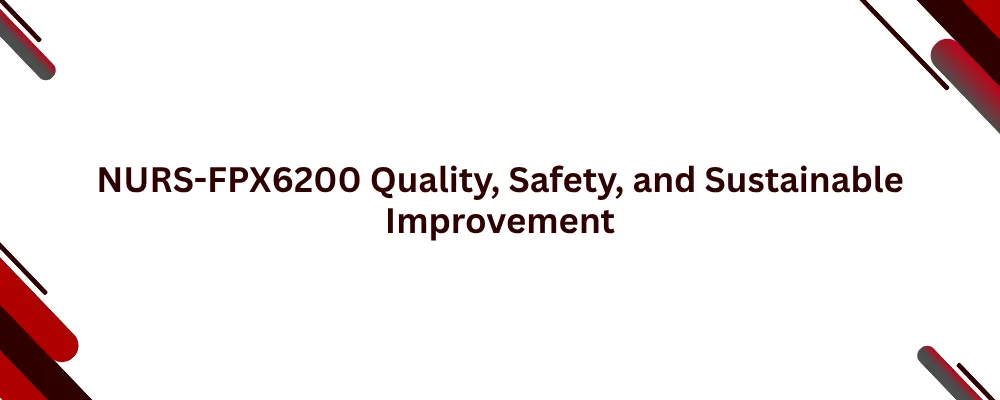 NURS-FPX6200 Quality, Safety, and Sustainable Improvement